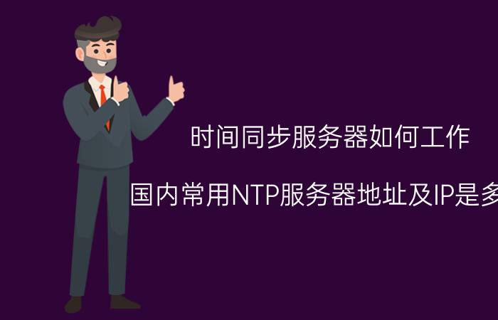 时间同步服务器如何工作 国内常用NTP服务器地址及IP是多少